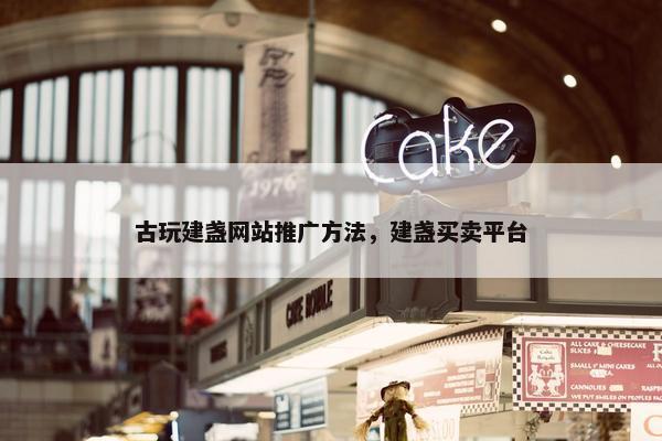 古玩建盏网站推广方法，建盏买卖平台