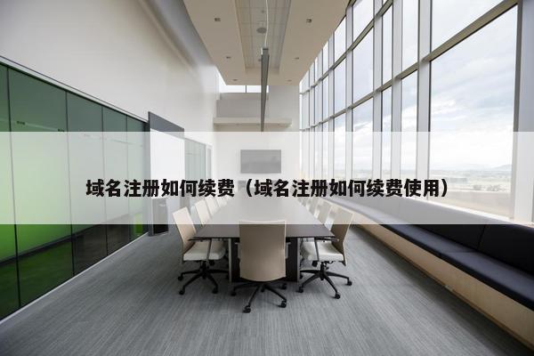 域名注册如何续费（域名注册如何续费使用）
