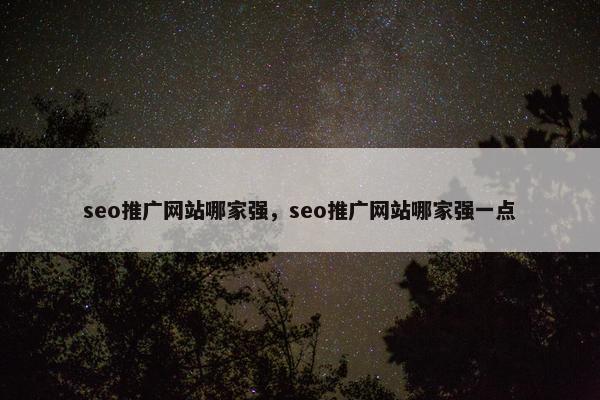 seo推广网站哪家强，seo推广网站哪家强一点