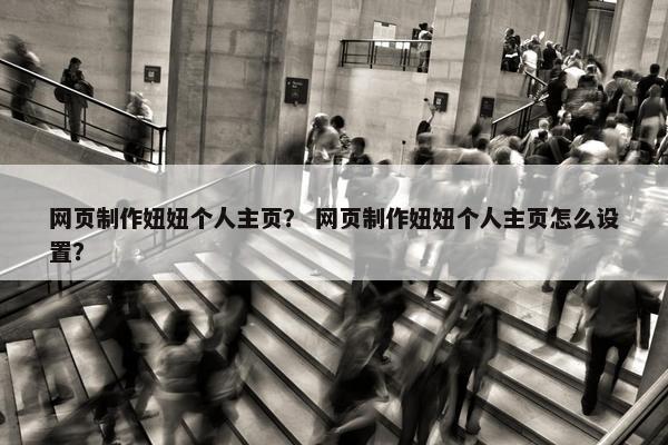 网页制作妞妞个人主页？ 网页制作妞妞个人主页怎么设置？