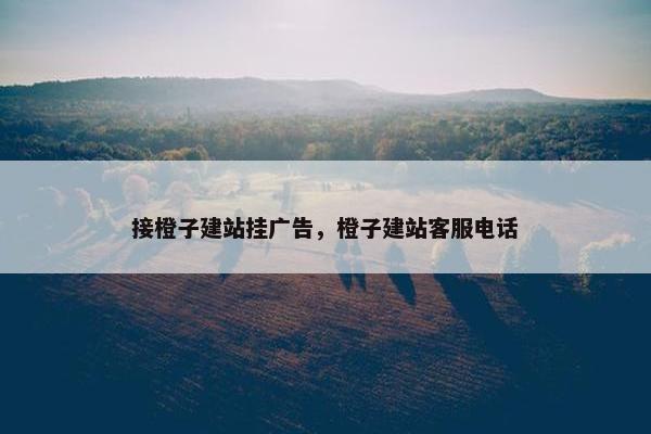 接橙子建站挂广告，橙子建站客服电话