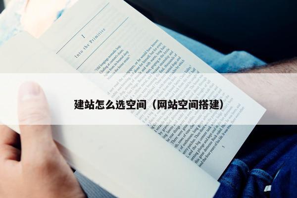 建站怎么选空间（网站空间搭建）