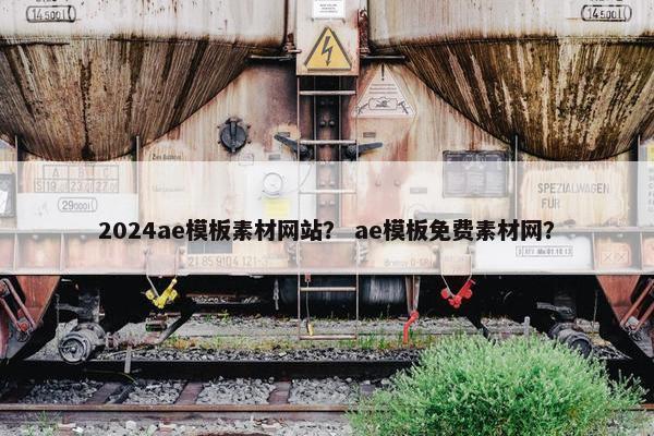 2024ae模板素材网站？ ae模板免费素材网？