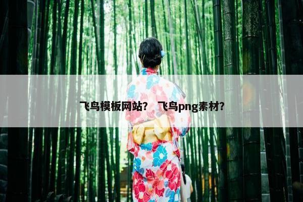 飞鸟模板网站？ 飞鸟png素材？