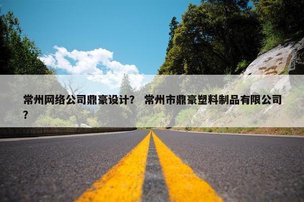 常州网络公司鼎豪设计？ 常州市鼎豪塑料制品有限公司？