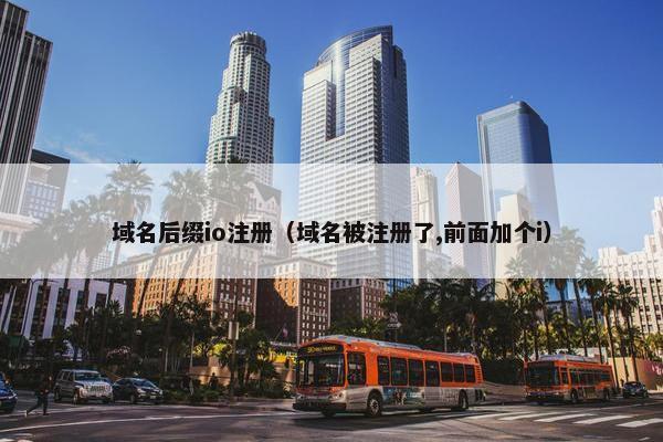 域名后缀io注册（域名被注册了,前面加个i）