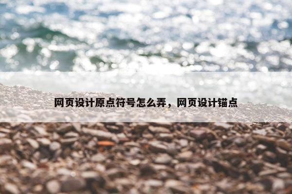网页设计原点符号怎么弄，网页设计锚点