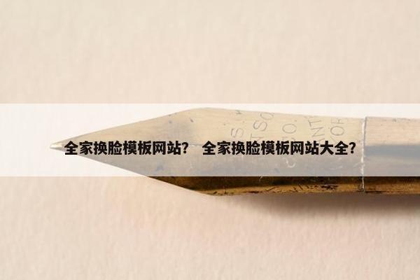 全家换脸模板网站？ 全家换脸模板网站大全？