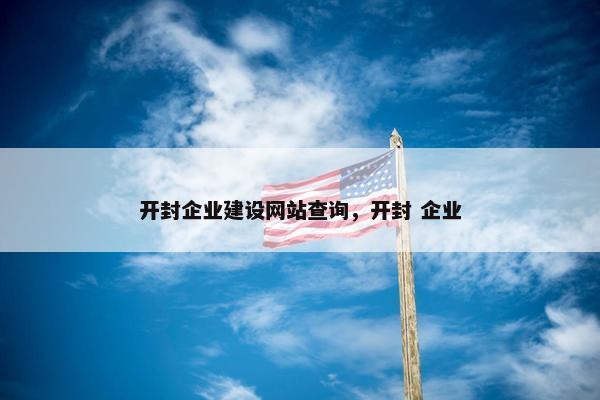 开封企业建设网站查询，开封 企业