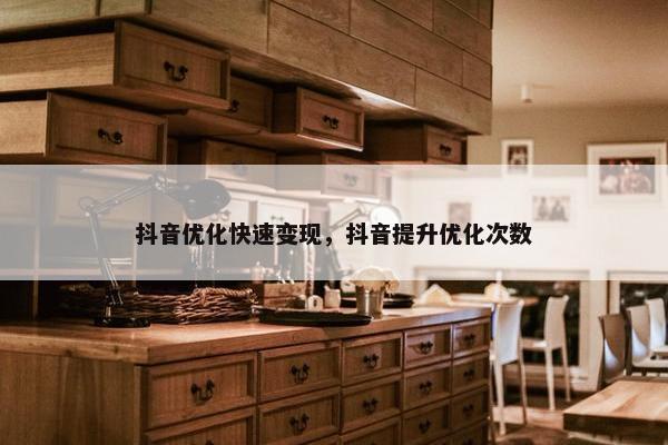 抖音优化快速变现，抖音提升优化次数