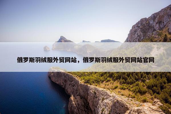 俄罗斯羽绒服外贸网站，俄罗斯羽绒服外贸网站官网