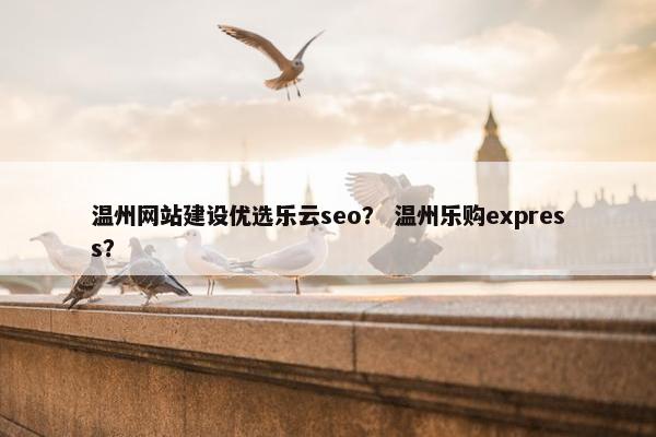 温州网站建设优选乐云seo？ 温州乐购express？