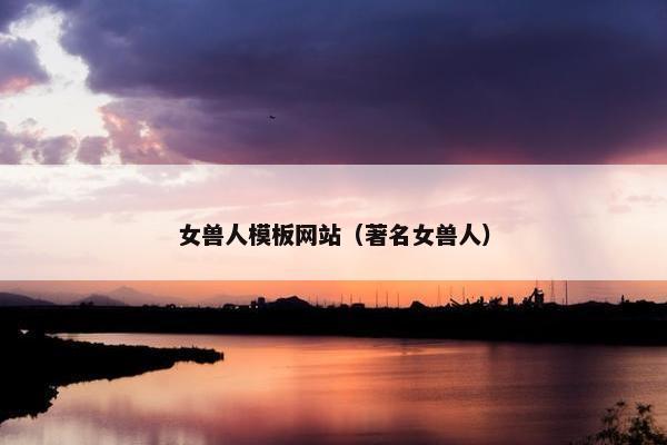 女兽人模板网站（著名女兽人）