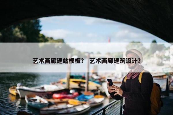 艺术画廊建站模板？ 艺术画廊建筑设计？