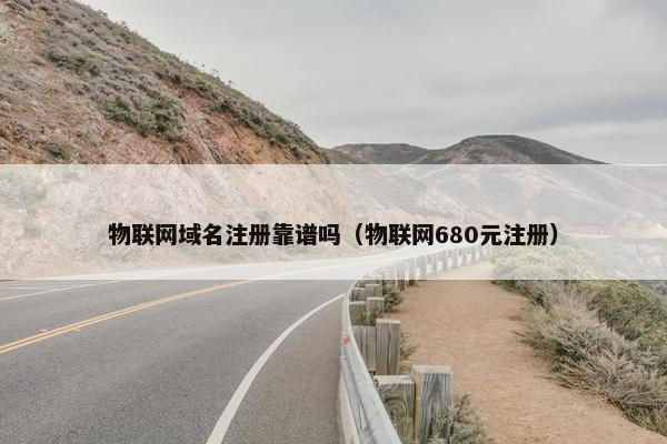 物联网域名注册靠谱吗（物联网680元注册）