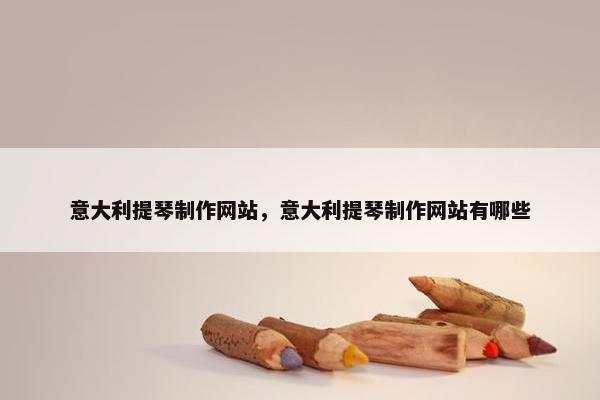 意大利提琴制作网站，意大利提琴制作网站有哪些