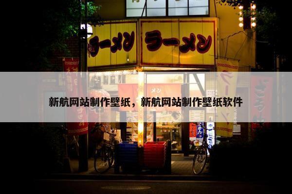 新航网站制作壁纸，新航网站制作壁纸软件