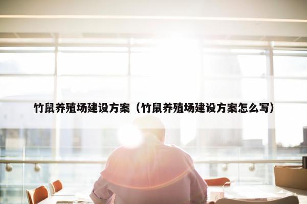竹鼠养殖场建设方案（竹鼠养殖场建设方案怎么写）