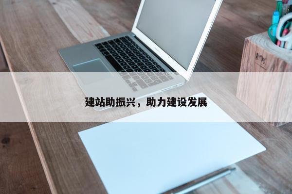 建站助振兴，助力建设发展