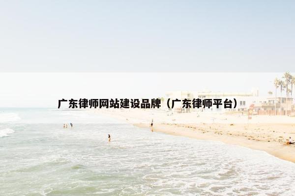 广东律师网站建设品牌（广东律师平台）
