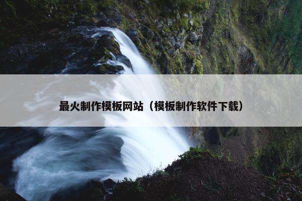 最火制作模板网站（模板制作软件下载）