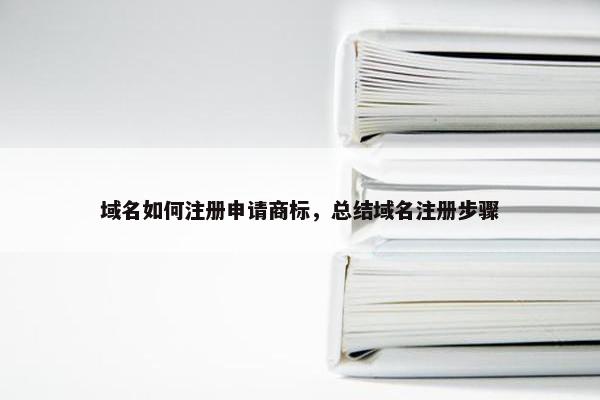 域名如何注册申请商标，总结域名注册步骤