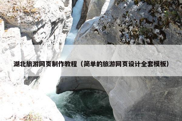 湖北旅游网页制作教程（简单的旅游网页设计全套模板）