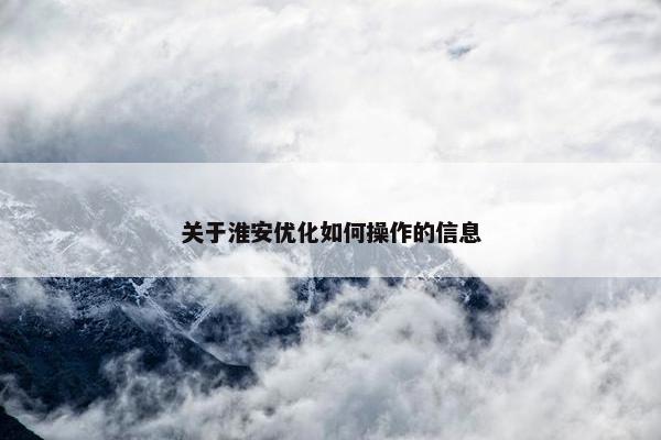 关于淮安优化如何操作的信息