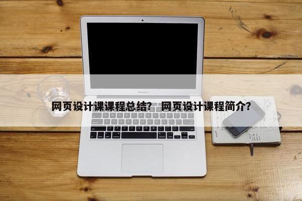 网页设计课课程总结？ 网页设计课程简介？