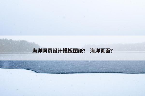 海洋网页设计模板图纸？ 海洋页面？