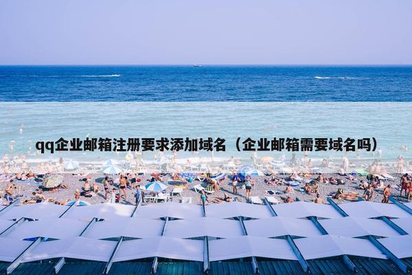 qq企业邮箱注册要求添加域名（企业邮箱需要域名吗）