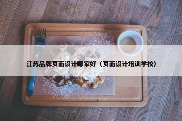 江苏品牌页面设计哪家好（页面设计培训学校）