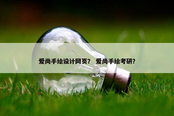 爱尚手绘设计网页？ 爱尚手绘考研？
