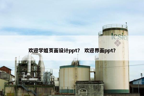 欢迎学姐页面设计ppt？ 欢迎界面ppt？