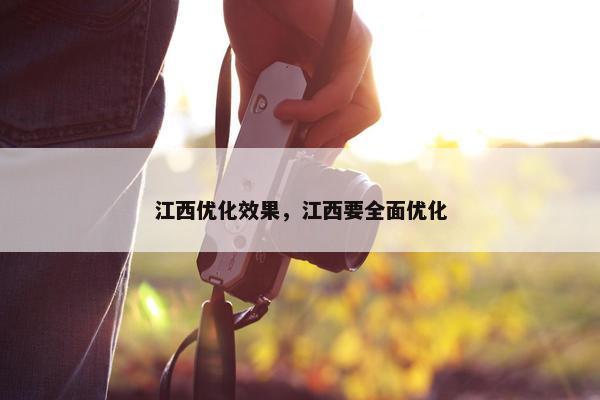江西优化效果，江西要全面优化
