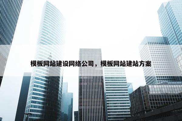 模板网站建设网络公司，模板网站建站方案