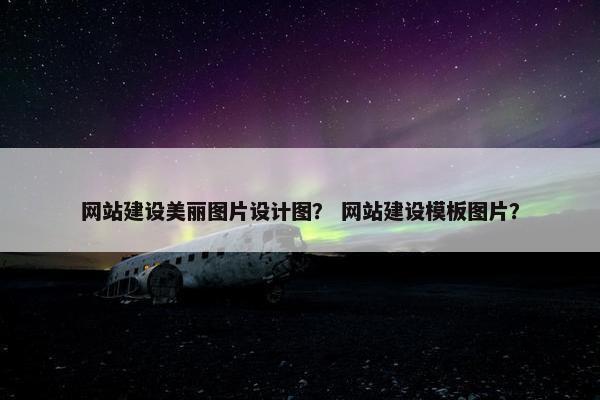 网站建设美丽图片设计图？ 网站建设模板图片？
