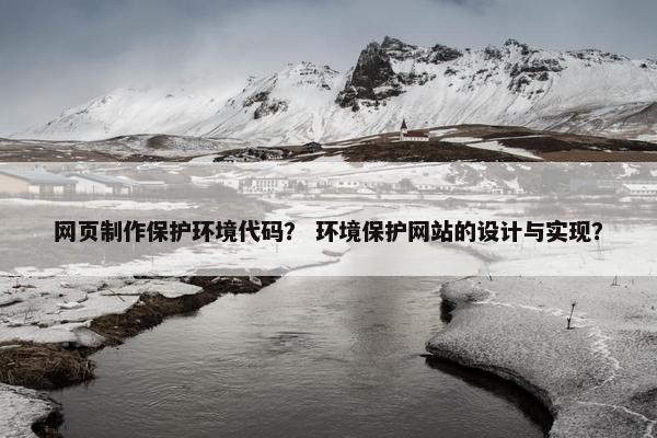 网页制作保护环境代码？ 环境保护网站的设计与实现？