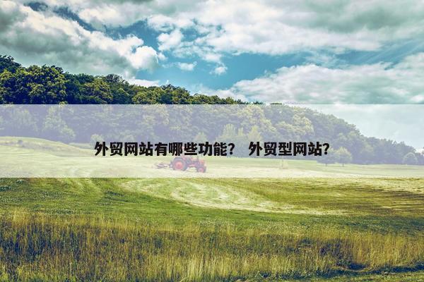 外贸网站有哪些功能？ 外贸型网站？