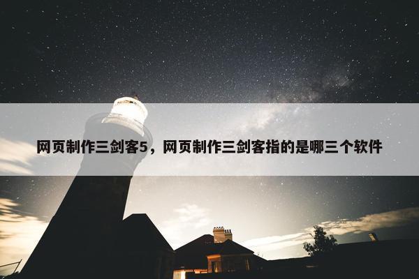 网页制作三剑客5，网页制作三剑客指的是哪三个软件