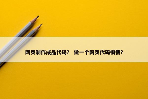网页制作成品代码？ 做一个网页代码模板？