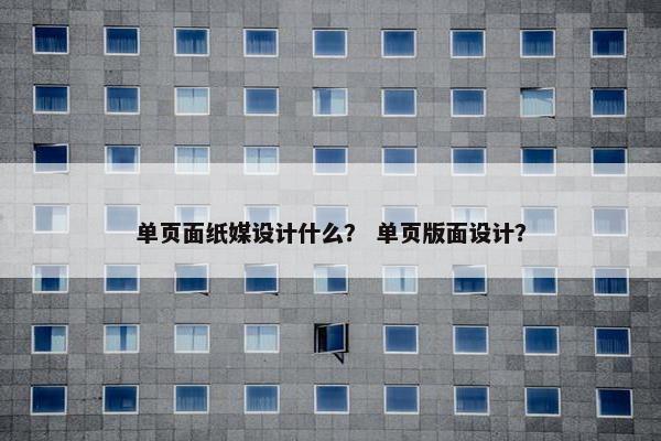 单页面纸媒设计什么？ 单页版面设计？