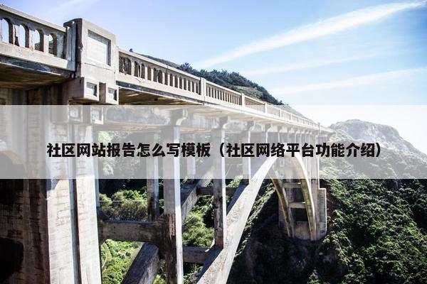 社区网站报告怎么写模板（社区网络平台功能介绍）