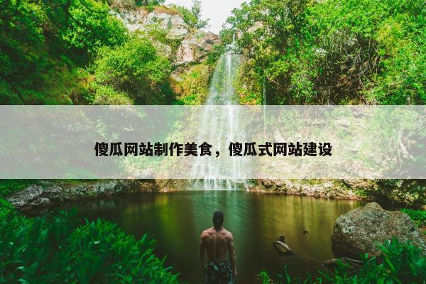 傻瓜网站制作美食，傻瓜式网站建设