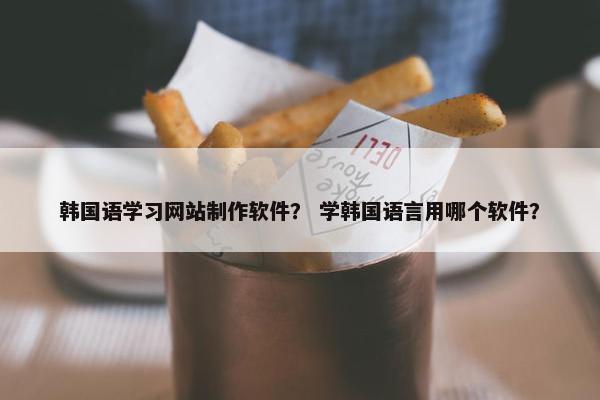 韩国语学习网站制作软件？ 学韩国语言用哪个软件？
