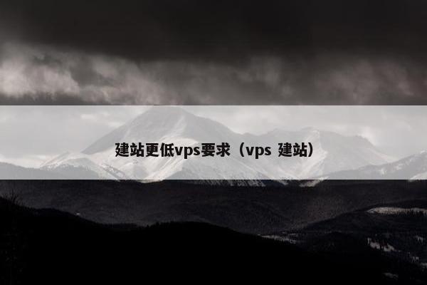 建站更低vps要求（vps 建站）
