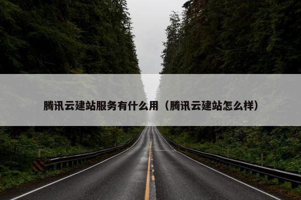 腾讯云建站服务有什么用（腾讯云建站怎么样）