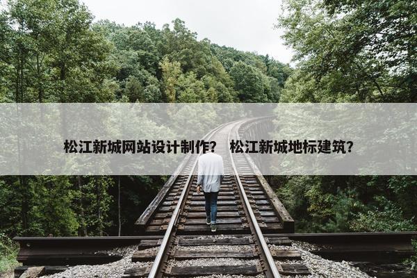 松江新城网站设计制作？ 松江新城地标建筑？