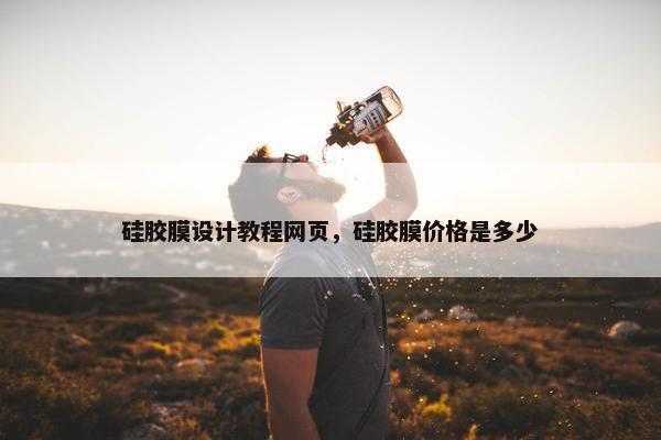 硅胶膜设计教程网页，硅胶膜价格是多少