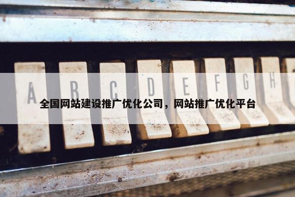全国网站建设推广优化公司，网站推广优化平台